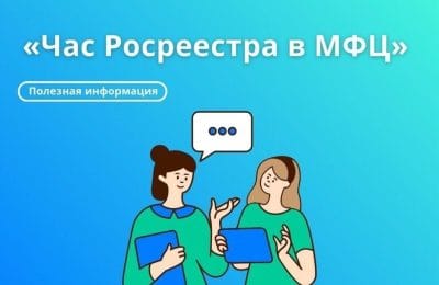 Час Росреестра – в МФЦ: специалисты Росреестра отвечают на вопросы заявителей