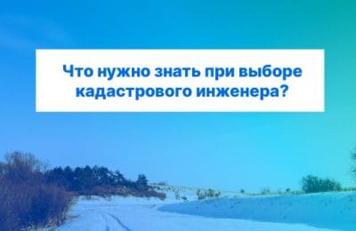 Что нужно знать при выборе кадастрового инженера?